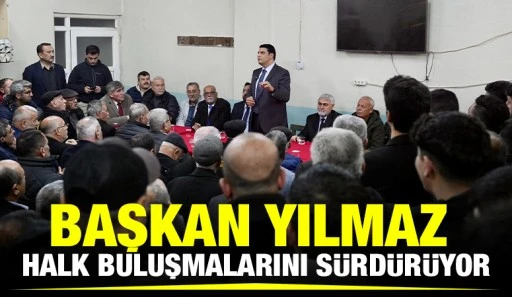 BAŞKAN YILMAZ HALK BULUŞMALARINI SÜRDÜRÜYOR