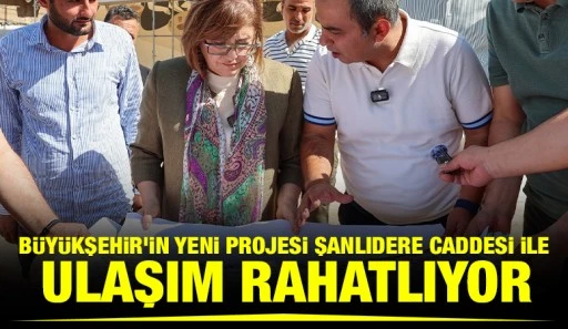 B&Uuml;Y&Uuml;KŞEHİR&rsquo;İN YENİ PROJESİ ŞANLIDERE CADDESİ İLE ULAŞIM RAHATLIYOR