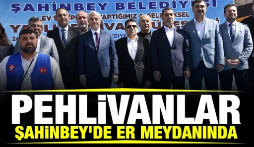 PEHLİVANLAR ŞAHİNBEY&rsquo;DE ER MEYDANINDA