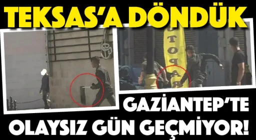 TEKSAS'A DÖNDÜK! GAZİANTEP'TE OLAYSIZ GÜN GEÇMİYOR!