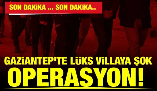 Gaziantep'te L&uuml;ks Villaya Şok Operasyon!&nbsp;