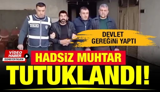 HADSİZ MUHTAR TUTUKLANDI! DEVLET GEREĞİNİ YAPTI