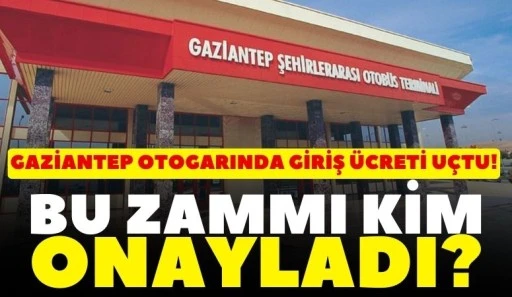 GAZİANTEP OTOGARINDA GİRİŞ &Uuml;CRETİ U&Ccedil;TU: BU ZAMMI KİM ONAYLADI?