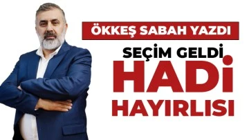 ÖKKEŞ SABAH YAZDI:  SEÇİM GELDİ, HADİ HAYIRLISI