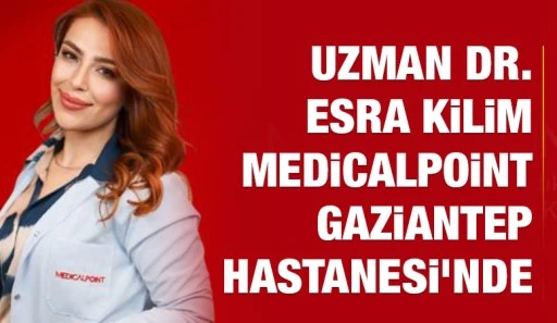 UZMANI DR. ESRA KİLİM MEDİCAL POİNT GAZİANTEP HASTANESİ’NDE 