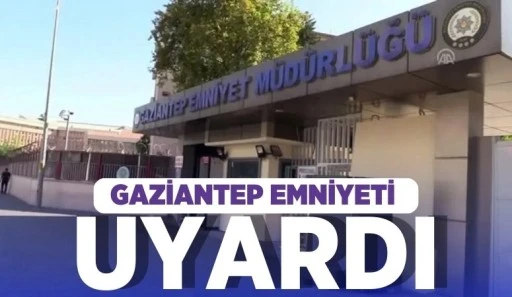 GAZİANTEP EMNİYETİ UYARDI