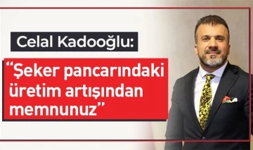 Celal Kadooğlu: “Şeker pancarındaki üretim artışından memnunuz”