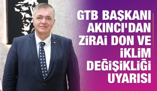 GTB BAŞKANI AKINCI’DAN ZİRAİ DON VE İKLİM DEĞİŞİKLİĞİ UYARISI