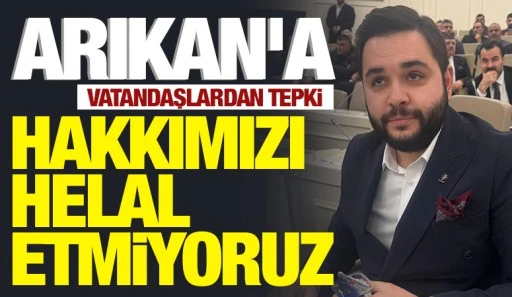 ERİM ARIKAN’A VATANDAŞLARDAN TEPKİ: HAKKIMIZI HELAL ETMİYORUZ