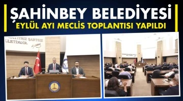 ŞAHİNBEY BELEDİYESİ EYLÜL AYI MECLİS TOPLANTISI YAPILDI