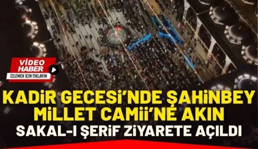KADİR GECESİ&rsquo;NDE ŞAHİNBEY MİLLET CAMİİ&rsquo;NE AKIN: SAKAL-I ŞERİF ZİYARETE A&Ccedil;ILDI