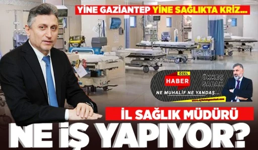 YİNE GAZİANTEP YİNE SAĞLIKTA KRİZ... İL SAĞLIK MÜDÜRÜ NE İŞ YAPIYOR?