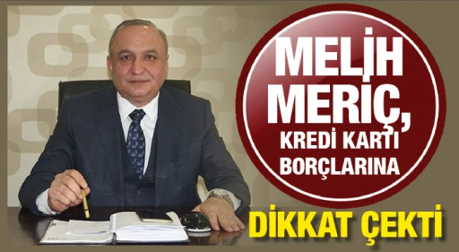 MELİH MERİÇ, KREDİ KARTI BORÇLARINA DİKKAT ÇEKTİ