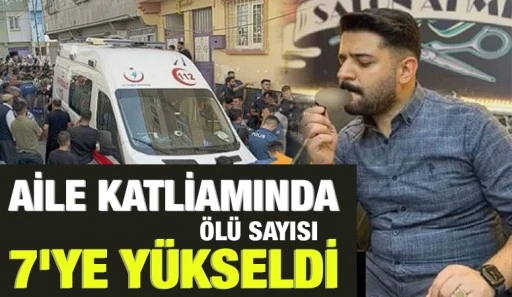 AİLE KATLİAMINDA ÖLÜ SAYISI 7'YE YÜKSELDİ 