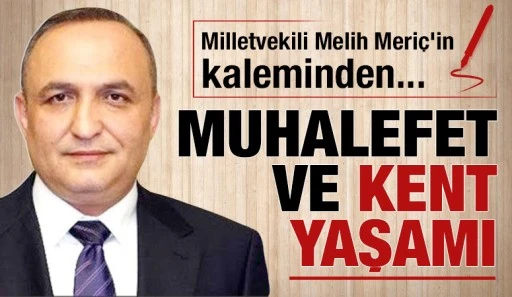 MİLLETVEKİLİ MELİH MERİÇ'İN KALEMİNDEN... MUHALEFET VE KENT YAŞAMI