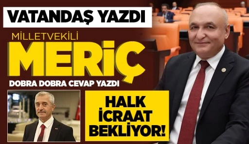 VATANDAŞ YAZDI, MİLLETVEKİLİ MERİÇ DOBRA DOBRA CEVAP YAZDI