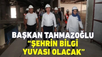 BAŞKAN TAHMAZOĞLU “ŞEHRİN BİLGİ YUVASI OLACAK”