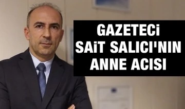 GAZETECİ SAİT SALICI'NIN ANNE ACISI 