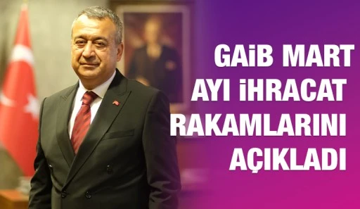 GAİB MART AYI İHRACAT RAKAMLARINI AÇIKLADI