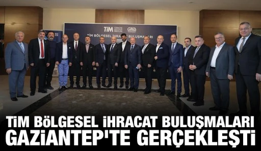 TİM BÖLGESEL İHRACAT BULUŞMALARI GAZİANTEP’TE GERÇEKLEŞTİ