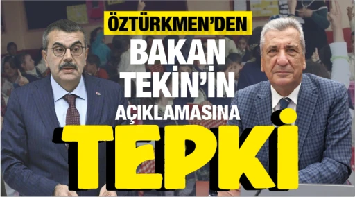 ÖZTÜRKMEN’DEN BAKAN TEKİN’İN AÇIKLAMASINA TEPKİ