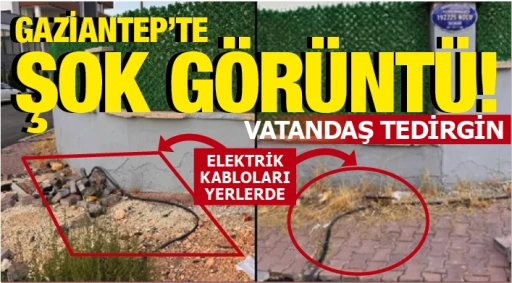 GAZİANTEP'TE ŞOK GÖRÜNTÜ! VATANDAŞ TEDİRGİN! ELEKTRİK KABLOLARI YERLERDE!