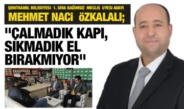 ŞEHİTKAMİL BELEDİYESİ  1. SIRA BAĞIMSIZ  MECLİS  ÜYESİ ADAYI MEHMET NACİ  ÖZKALALI;  &quot;ÇALMADIK KAPI, SIKMADIK EL BIRAKMIYOR&quot;