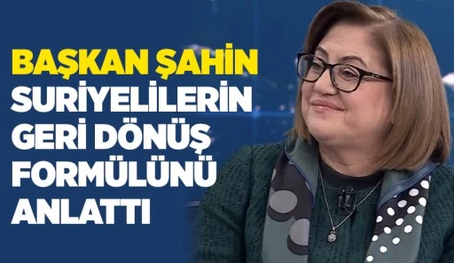 BAŞKAN ŞAHİN SURİYELİLERİN GERİ DÖNÜŞ FORMÜLÜNÜ ANLATTI