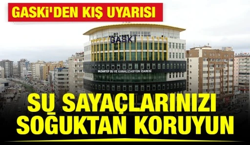 GASKİ&rsquo;DEN KIŞ UYARISI: SU SAYA&Ccedil;LARINIZI SOĞUKTAN KORUYUN
