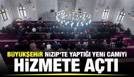 BÜYÜKŞEHİR NİZİP'TE YAPTIĞI YENİ CAMİYİ HİZMETE AÇTI