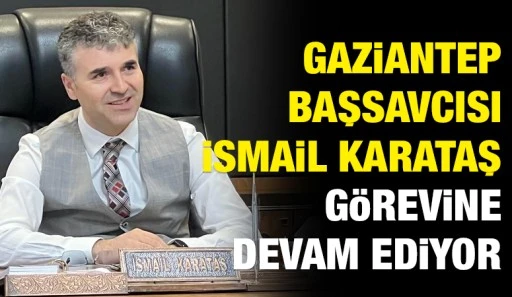 GAZİANTEP BAŞSAVCISI İSMAİL KARATAŞ G&Ouml;REVİNE DEVAM EDİYOR