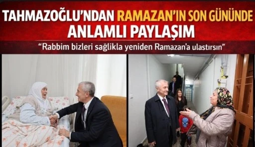 TAHMAZOĞLU&rsquo;NDAN RAMAZAN&rsquo;IN SON G&Uuml;N&Uuml;NDE ANLAMLI PAYLAŞIM
