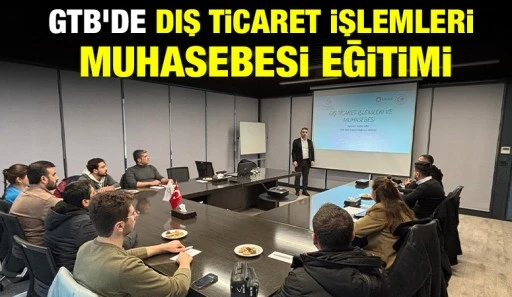 GTB’DE “DIŞ TİCARET İŞLEMLERİ MUHASEBESİ” EĞİTİMİ