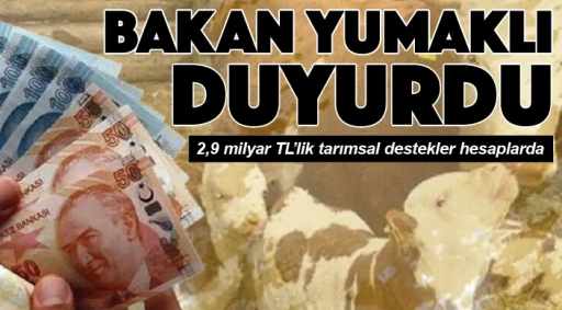 BAKAN YUMAKLI DUYURDU: 2,9 milyar TL'lik tarımsal destekler hesaplarda