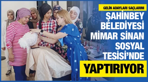 GELİN ADAYLARI SAÇLARINI  ŞAHİNBEY BELEDİYESİ MİMAR SİNAN SOSYAL TESİSİ’NDE YAPTIRIYOR