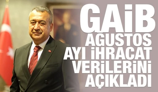 GAİB AĞUSTOS AYI İHRACAT VERİLERİNİ A&Ccedil;IKLADI