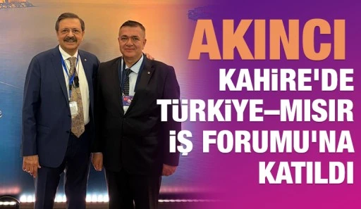 AKINCI, KAHİRE&rsquo;DE T&Uuml;RKİYE&ndash;MISIR İŞ FORUMU&rsquo;NA KATILDI