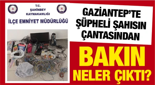 GAZİANTEP’TE ŞÜPHELİ ŞAHISIN ÇANTASINDAN BAKIN NELER ÇIKTI?