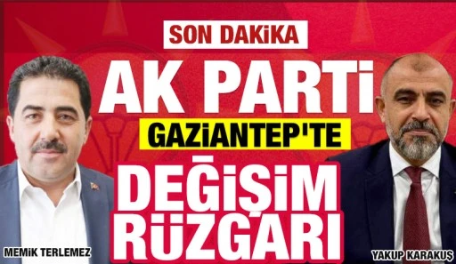 AK PARTİ GAZİANTEP'TE DEĞİŞİM RÜZGARI