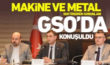 MAKİNE VE METAL SEKTÖRÜNÜN SORUNLARI GSO’DA KONUŞULDU