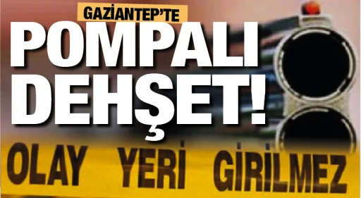 GAZİANTEP'TE POMPALI DEHŞET!