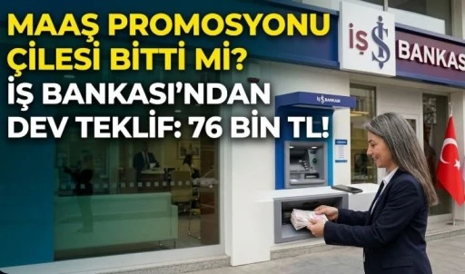 MAAŞ PROMOSYONU &Ccedil;İLESİ BİTTİ Mİ? İŞ BANKASI'NDAN DEV TEKLİF: 76 BİN TL!