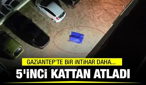 GAZİANTEP'TE BİR İNTİHAR DAHA... 5'İNCİ KATTAN ATLADI