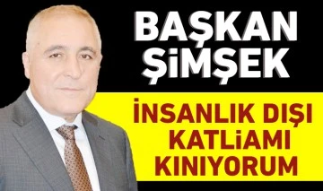 BAŞKAN ŞİMŞEK: İNSANLIK DIŞI KATLİAMI KINIYORUM