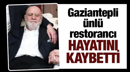 Gaziantepli ünlü  restorancı HAYATINI KAYBETTİ