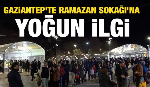 GAZİANTEP'TE RAMAZAN SOKAĞI’NA YOĞUN İLGİ