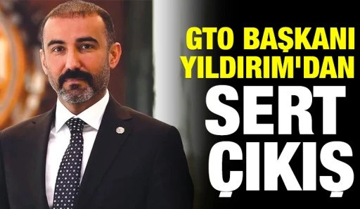 GTO BAŞKANI YILDIRIM'DAN SERT &Ccedil;IKIŞ
