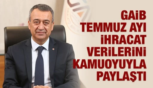GAİB TEMMUZ AYI İHRACAT VERİLERİNİ KAMUOYUYLA PAYLAŞTI