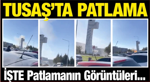 TUSAŞ'TA PATLAMA! İŞTE PATLAMANIN GÖRÜNTÜLERİ!