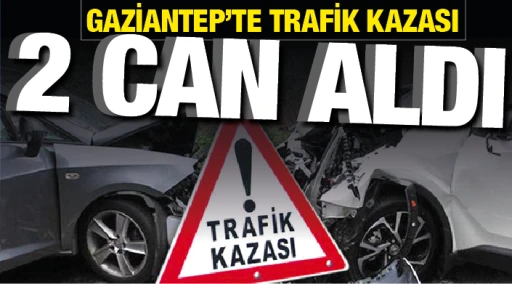 GAZİANTEP'TE TRAFİK KAZASI 2 CAN ALDI